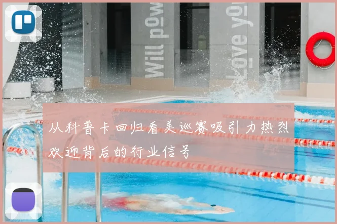 从科普卡回归看美巡赛吸引力热烈欢迎背后的行业信号