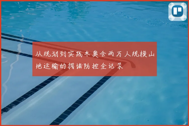 从规划到实践冬奥会两万人规模山地运输的拥堵防控全记录
