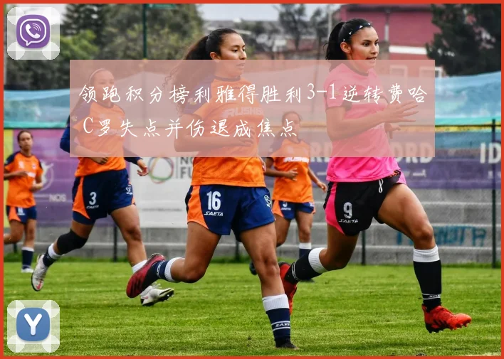 领跑积分榜利雅得胜利3-1逆转费哈 C罗失点并伤退成焦点