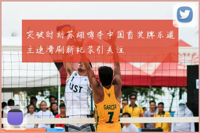 突破时刻苏翊鸣夺中国首奖牌东道主速滑刷新纪录引关注