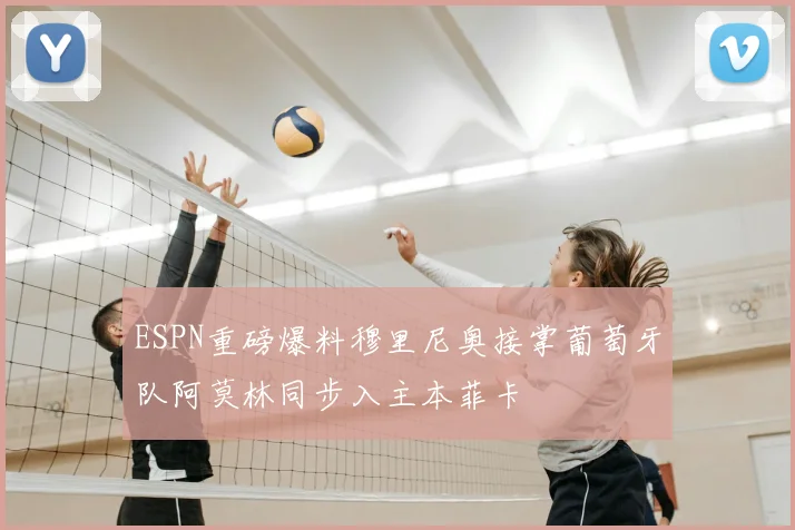 ESPN重磅爆料穆里尼奥接掌葡萄牙队阿莫林同步入主本菲卡