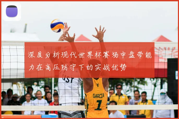 深度分析现代世界杯赛场中盘带能力在高压防守下的实战优势