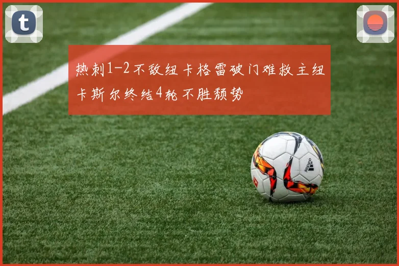 热刺1-2不敌纽卡格雷破门难救主纽卡斯尔终结4轮不胜颓势