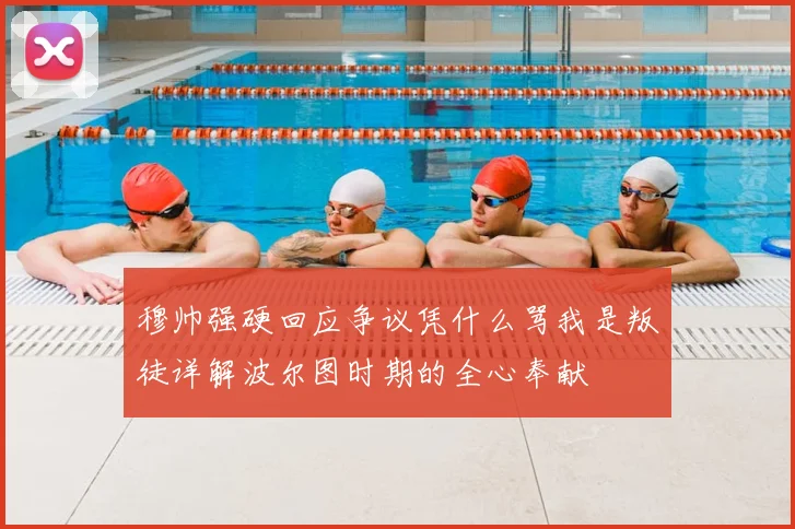 穆帅强硬回应争议凭什么骂我是叛徒详解波尔图时期的全心奉献