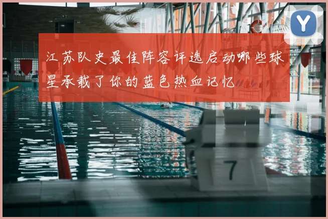 江苏队史最佳阵容评选启动哪些球星承载了你的蓝色热血记忆