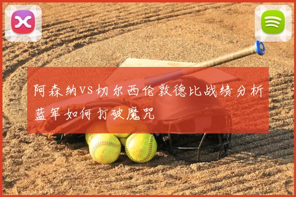 阿森纳vs切尔西伦敦德比战绩分析蓝军如何打破魔咒