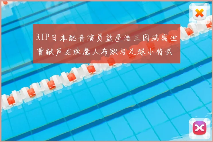 RIP日本配音演员盐屋浩三因病离世曾献声龙珠魔人布欧与足球小将武藤正